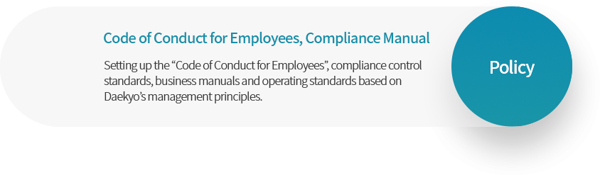 Code of Conduct for Employees, Compliance Manual Setting up the “Code of Conduct for Employees”, compliance control standards, business manuals and operating standards based on Daekyo’s management principles.